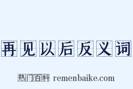 再见以后反义词是什么意思的图片